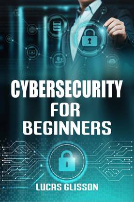 Cyber Security for Beginners Lucas Glisson  - Comprehensive and Essential Guide for Newbies to Understand and Master Cybersecurity (2022 Crash Course)