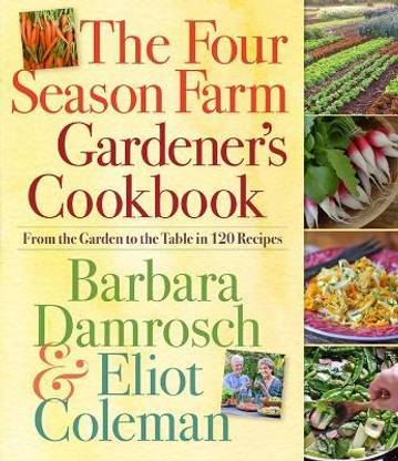 The Four Season Farm Gardener's Cookbook  - From the Garden to the Table in 120 Recipes