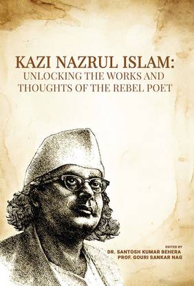 Kazi Nazrul Islam: Unlocking the Works and Thoughts of the Rebel Poet