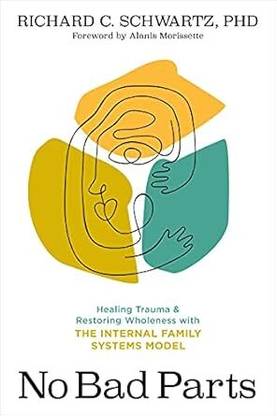 No Bad Parts: Healing Trauma and Restoring Wholeness with the Internal Family Systems Model