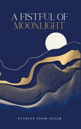 A Fistful of Moonlight: Stories from Assam