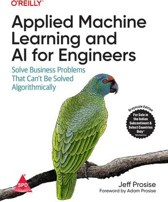 Applied Machine Learning and AI for Engineers: Solve Business Problems That Can't Be Solved Algorithmically (Grayscale Indian Edition)