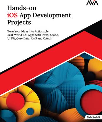Hands-on iOS App Development Projects: Turn Your Ideas into Actionable, Real-World iOS Apps with Swift, Xcode, UI Kit, Core Data, AWS and OAuth