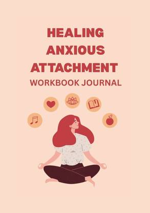 Healing Anxious Attachment Workbook and Journal  - Guided Prompts and Practical Exercises to Overcome Attachment Anxiety, Build Self Worth, and Create Secure Love