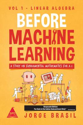 Before Machine Learning - Volume 1: Linear Algebra -The Fundamental Mathematics for Data Science and Artificial Intelligence (Grayscale Indian Edition)