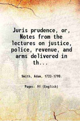 Juris prudence, or, Notes from the lectures on justice, police, revenue, and arms delivered in the University of Glasgow / by Adam Smith, professor of moral philosophy. 1766 [Hardcover]