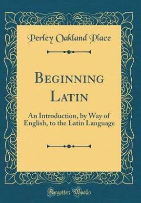 Beginning Latin: An Introduction, by Way of English, to the Latin Language (Classic Reprint)