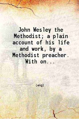 John Wesley the Methodist a plain account of his life and work 1903 [Hardcover]
