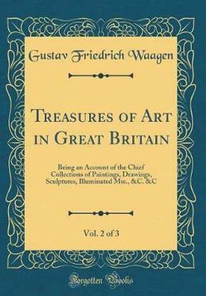Treasures of Art in Great Britain, Vol. 2 of 3: Being an Account of the Chief Collections of Paintings, Drawings, Sculptures, Illuminated Mss., &C. &C (Classic Reprint)