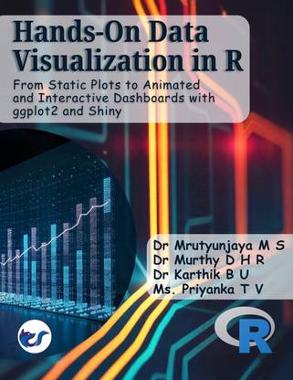 Hands-On Data Visualization in R: From Static Plots to Animated and Interactive Dashboards with ggplot2 and Shiny Hands-On Practices (A Practical Guide to Mastering Data Visualization Tools and Techniques from Basics to Advanced)