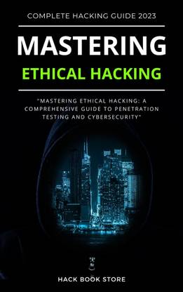 Mastering Ethical Hacking : A Comprehensive Guide to Testing & Cyber Security