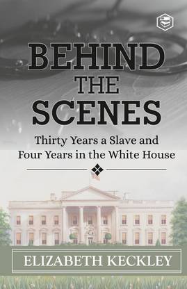 Behind the Scenes: Or, Thirty Years a Slave, and Four Years in the White House