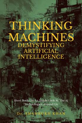 Thinking Machines: Demystifying Artificial Intelligence  - Short Book On An Inside Look At The AI Technologies Around Us