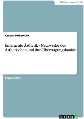 Emergente ?sthetik - Netzwerke des ?sthetischen und ihre ?bertragungskan?le