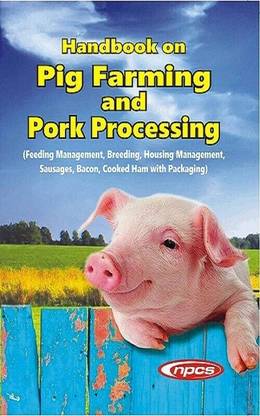 Handbook on Pig Farming and Pork Processing (Feeding Management, Breeding, Housing Management, Sausages, Bacon, Cooked Ham with Packaging)