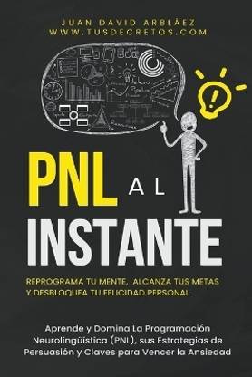 PNL Al Instante - Programacion Neurolingueistica Para Reprograma Tu Mente, Alcanzar Tus Metas Y Desbloquear Tu Felicidad Personal