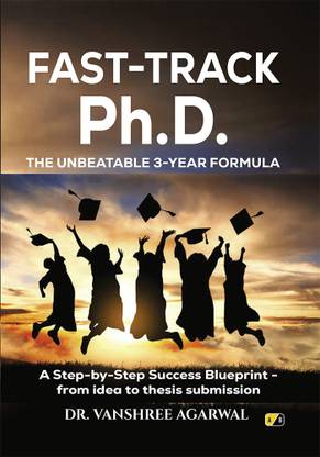 FAST-TRACK Ph.D. The Unbeatable 3-Year Formula: A Step-by-Step Success Blueprint-from Idea To Thesis Sumbission