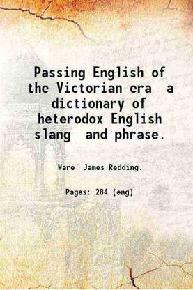 Passing English of the Victorian era a dictionary of heterodox English slang and phrase. 1909 [Hardcover]