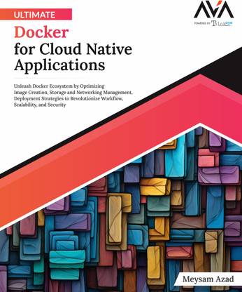 Ultimate Docker for Cloud Native Applications: Unleash Docker Ecosystem by Optimizing Image Creation, Storage and Networking Management, Deployment Strategies to Revolutionize Workflow, Scalability, and Security
