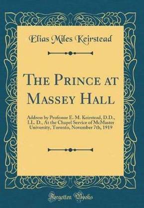 The Prince at Massey Hall: Address by Professor E. M. Keirstead, D.D., LL. D., At the Chapel Service of McMaster University, Toronto, November 7th, 1919 (Classic Reprint)