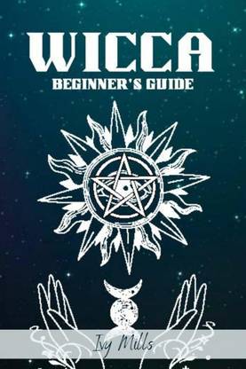 WICCA BEGINNER'S GUIDE  - Wiccan Beliefs, Rituals, and Magic for the Complete Newbie (2022 Crash Course for Beginners)