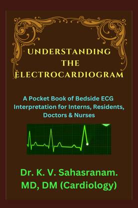 UNDERSTANDING THE ELECTROCARDIOGRAM  - A Pocket Book of Bedside ECG interpretation for Interns, Residents, Doctors & Nurses