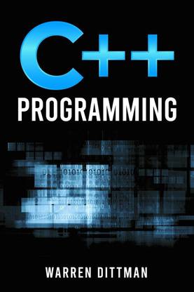 C++ PROGRAMMING - A Beginner's Guide to Learning the Fundamentals of a Multi-Paradigm Programming Language and Getting Started with Data Management (2022 Crash Course)