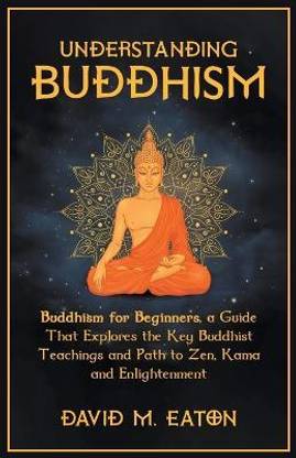 Understanding Buddhism Buddhism for Beginners, A guide that explores the Key Buddhist teachings and path to Zen, Kama and Enlightenment