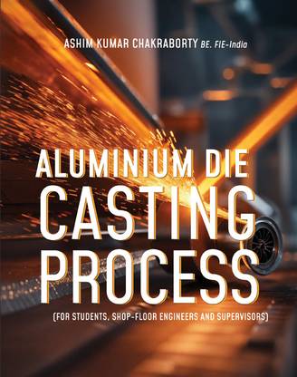Aluminium Die Casting Process: (For Students, Shop-Floor Engineers and Supervisors)