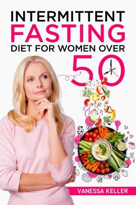 Intermittent Fasting Diet for Women Over 50  - A Comprehensive Guide to Weight Loss and Changing Your Body and Lifestyle. Consider an Easy Plan and Put the 16/8 or 5/2 Method Into Practice (2022)