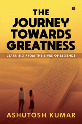 The Journey Towards Greatness  - Learning From the Lives of Legends