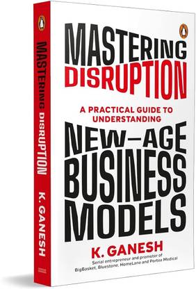 MASTERING DISRUPTION: A PRACTICAL GUIDE TO UNDERSTANDING NEW-AGE BUSINESS MODELS