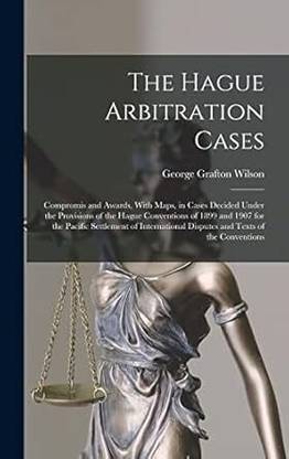 Hague Arbitration Cases: Compromis and
Awards with Maps in Cases Decided under
the Provisions of the Hague Conventions of
1899 and 1907 for the Pacific Settlement of
International Disputes and Texts of the
Conventions