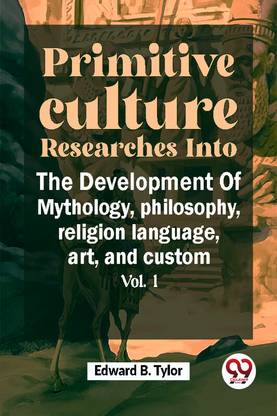Primitive Culture Researches Into The Development Of Mythology, philosophy, religion language, art, and custom vol.I