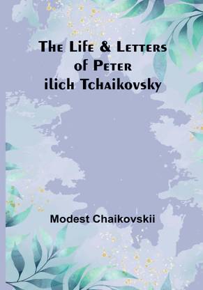 The Life & Letters of Peter Ilich Tchaikovsky