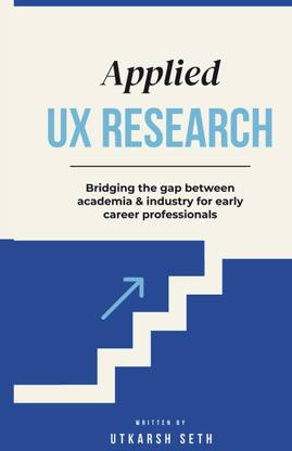 Applied UX Research: Bridging the gap between academia and industry: Written for early UX Research career professionals  - Written for early UX Research career professionals