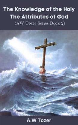 The Knowledge of the Holy: The Attributes of God (AW Tozer Series Book 2