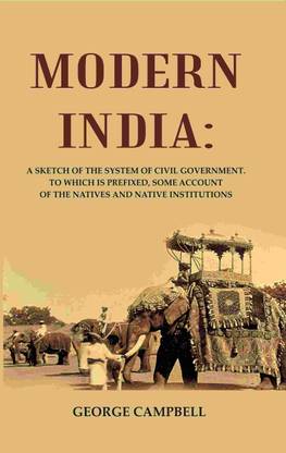 Modern India: A Sketch of the System of Civil Government. to Which Is Prefixed, Some Account of the Natives and Native Institutions