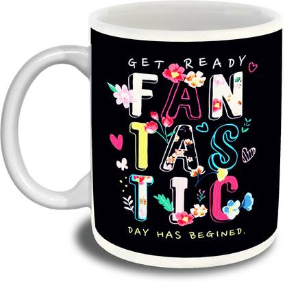 Shana Creations GET READY FANTASTIC DAY HAS BEGINED Printed Ceramic White Inner Colour Ceramic Coffee Mug