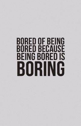 Quotes & Motivation Poster 'Bored Of Being Bored Because Being Bored Is Borin' Paper Poster Printed (12 inch X 18 inch, Rolled) for Room & Office Paper Print
