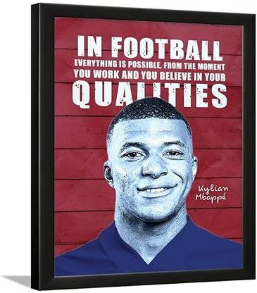 Chaka Chaundh - IN FOOTBALL EVERYTHING IS POSSIBLE, FROM THE MOMENT YOU WORK AND YOU BELIEVE IN YOUR QUALITIES Kylian Mbappé motivational quotes frames - Football poster with frame - Athletic Quotes - (14 X 11 Inches) Paper Print