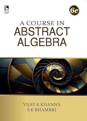 A Course In Abstract Algebra (6th Edition) 2025 - 2026 Book | Vector Spaces, Linear Transformations, Sylow Theorems, Factorization Domains, Automorphisms And Conjugate Elements, Group Actions, Solvable And Nilpotent Groups Etc. | Useful For Undergraduate And Postgraduate Students Of Mathematics