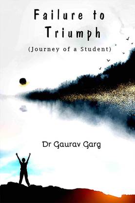 Failure To Triumph - Journey Of A Student By Dr. Gaurav Garg