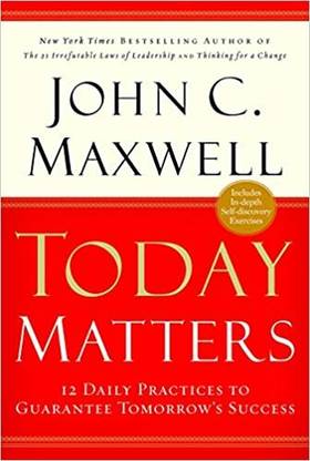 Today Matters : 12 Daily Practices To Guarantee Tomorrows Success