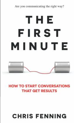 The First Minute: How To Start Conversations That Get Results (Business Communication Skills)