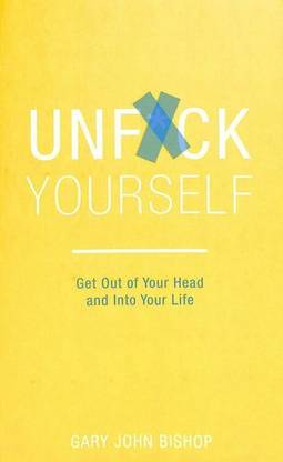 UNFUCK YOURSELF GET OUT OF YOUR HEAD AND INTO YOUR LIFE English Paperback Book By Gary John Bishop