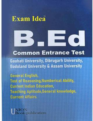 Exam Idea | B.ED Common Entrance Test | For Gauhati University, Dibrugarh University And Bodoland University | Best Guide Book For Admission Into B.ED In Universities Of Assam Like Gauhati University, Dibrugarh University And Bodoland University | Best B.ED Guide Book | Solved Previous Years Question Papers