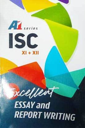 A1 Series - ISC Excellent Essay And Report Writing,Class-XI-XII (RENAISSANCE PUBLICATION)