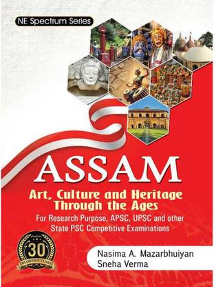 NE Spectrum Series: Assam Art, Culture And Heritage Through The Ages: For Research Purpose, APSC, UPSC, And Other State PSC Competitive Examinations: Best Book For Competitive Exams Like APSC, UPSC, And For All Other State Level Recruitment Examinations