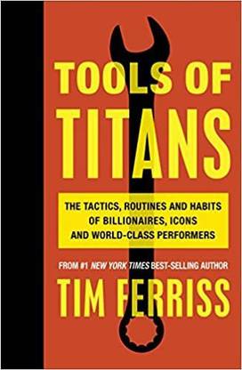 Tools Of Titans The Tactics, Routines And Habits Of Billionaires Icons And World Class Performers